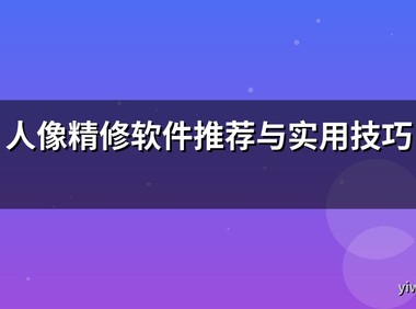 人像精修软件推荐与实用技巧