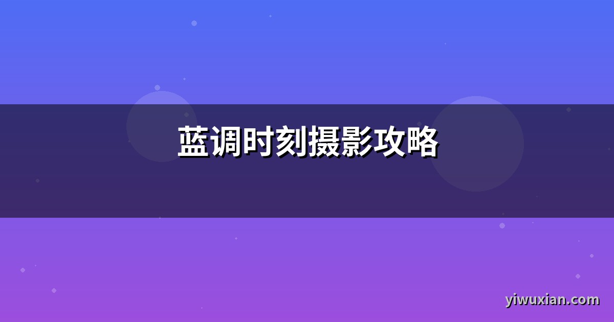 蓝调时刻摄影攻略