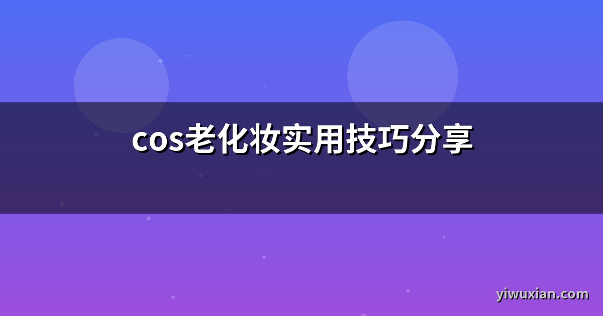 cos老化妆实用技巧分享