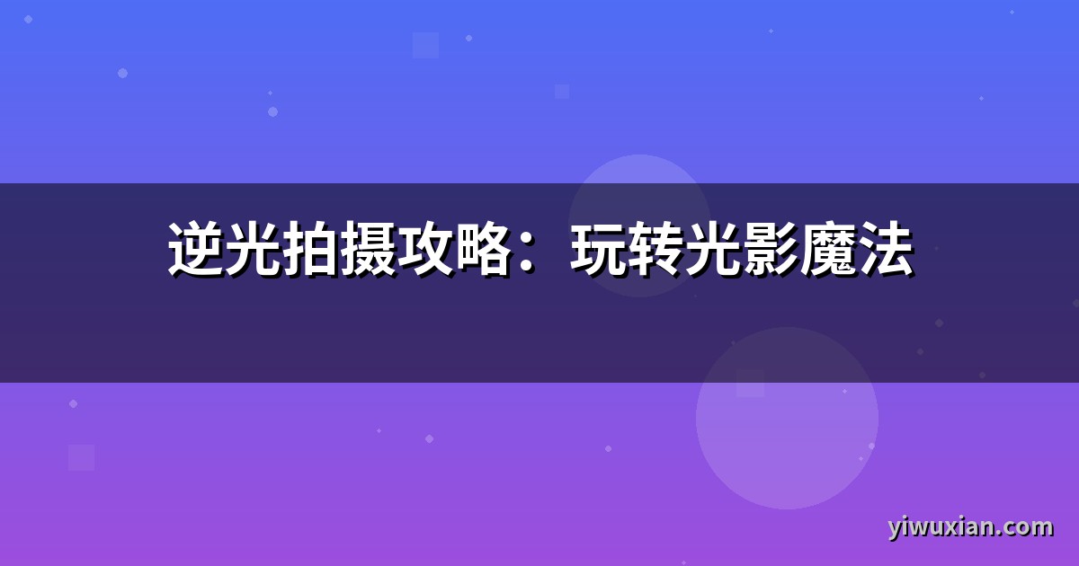 逆光拍摄攻略：玩转光影魔法