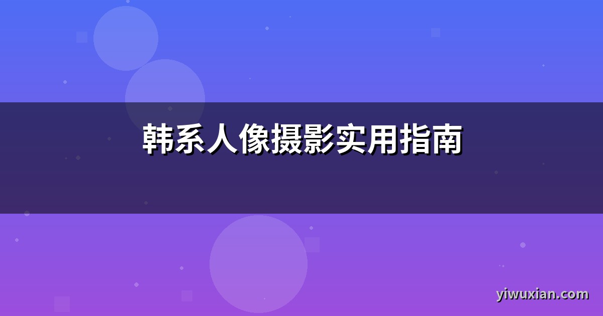 韩系人像摄影实用指南