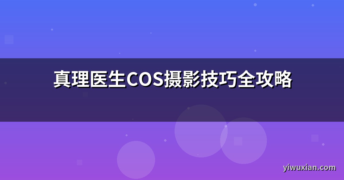 真理医生COS摄影技巧全攻略