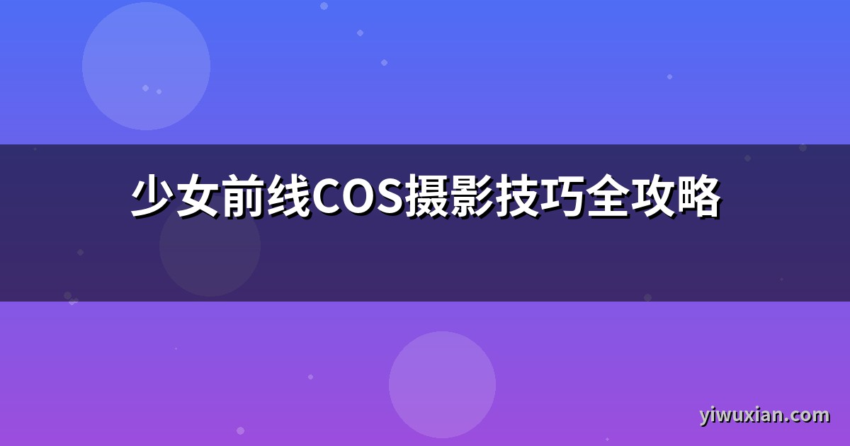 少女前线COS摄影技巧全攻略