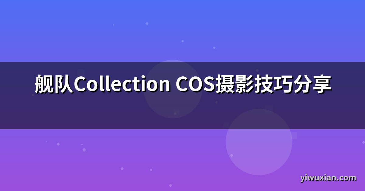 舰队Collection COS摄影技巧分享