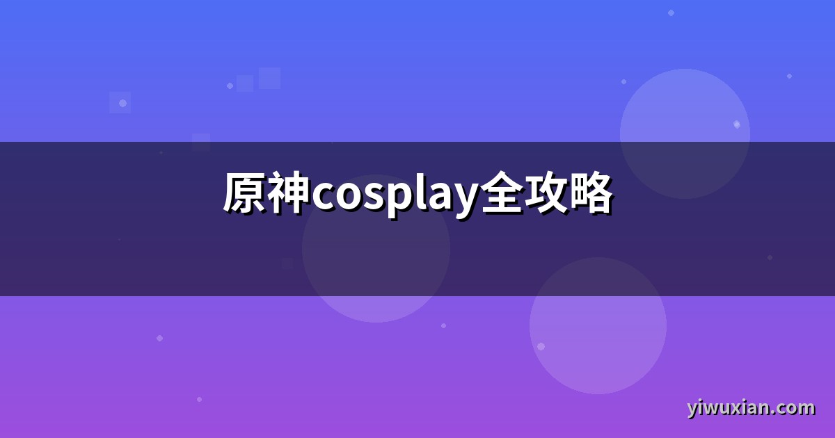 原神cosplay全攻略