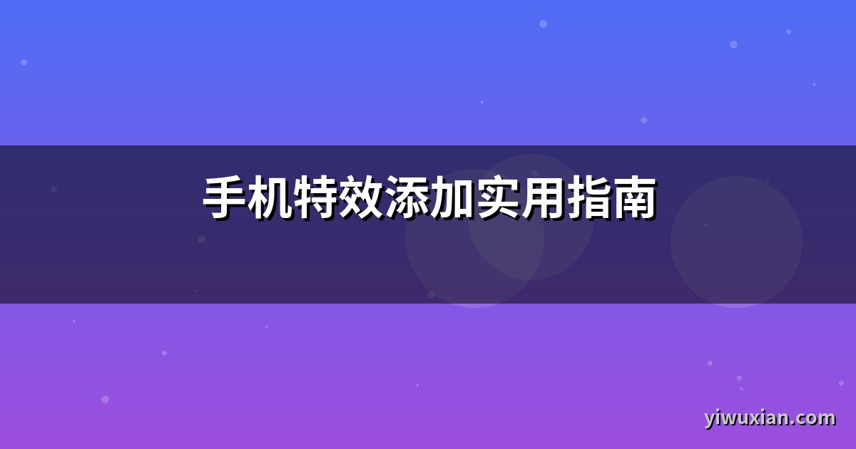 手机特效添加实用指南