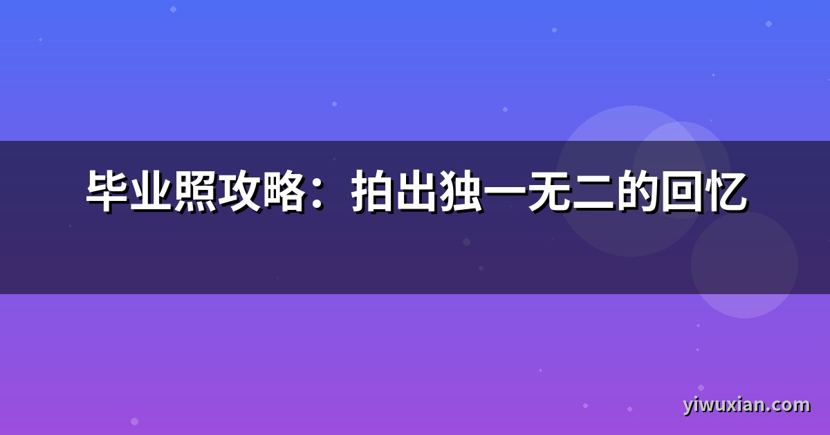 毕业照攻略：拍出独一无二的回忆