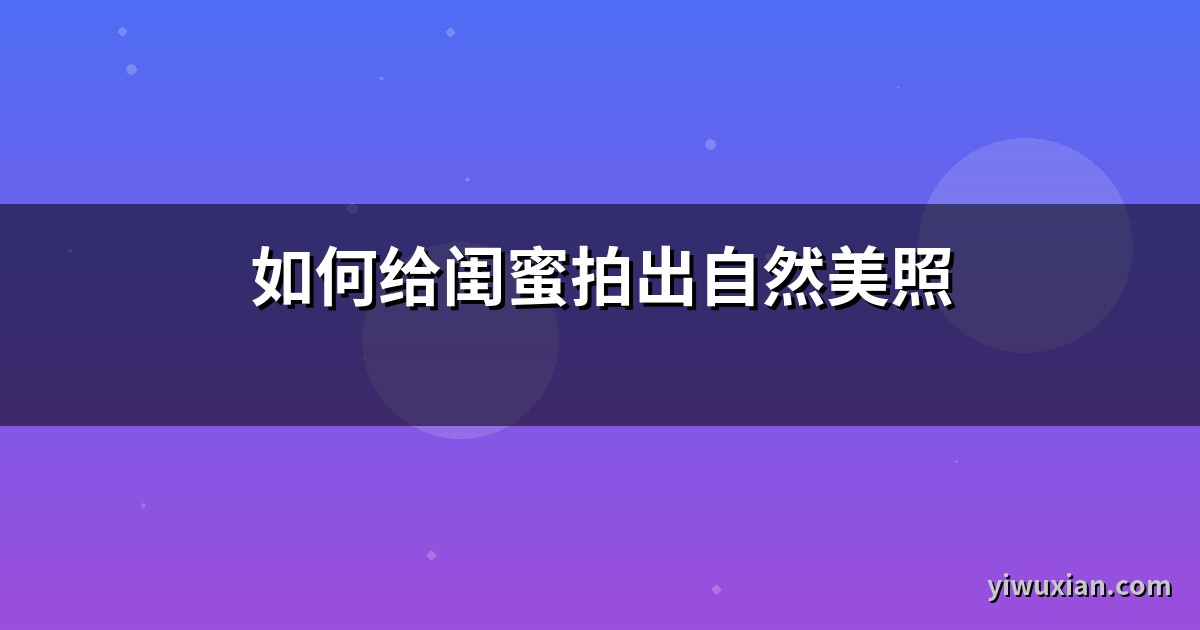 如何给闺蜜拍出自然美照