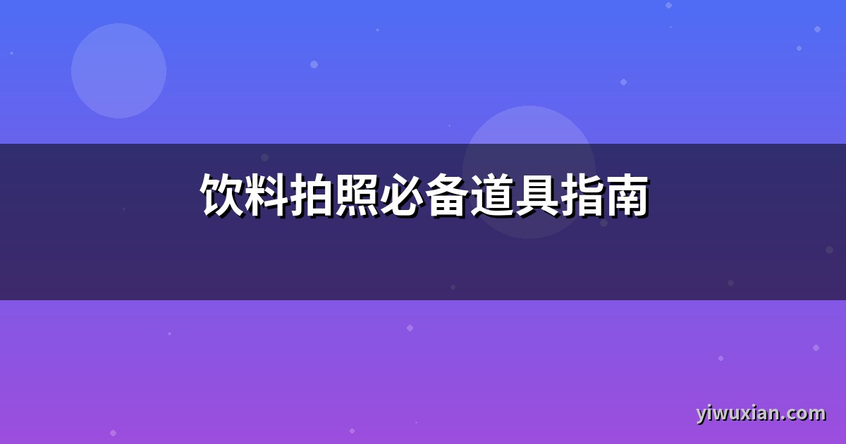 饮料拍照必备道具指南