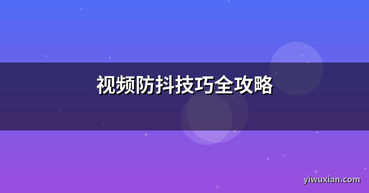 视频防抖技巧全攻略