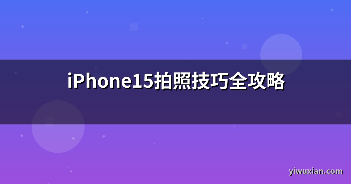 iPhone15拍照技巧全攻略