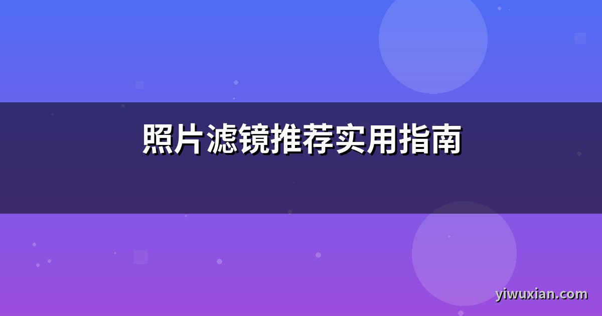 照片滤镜推荐实用指南