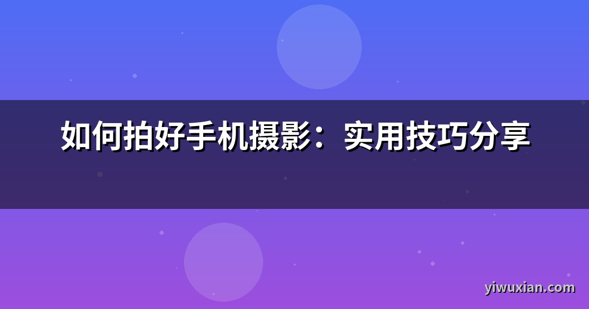 如何拍好手机摄影：实用技巧分享