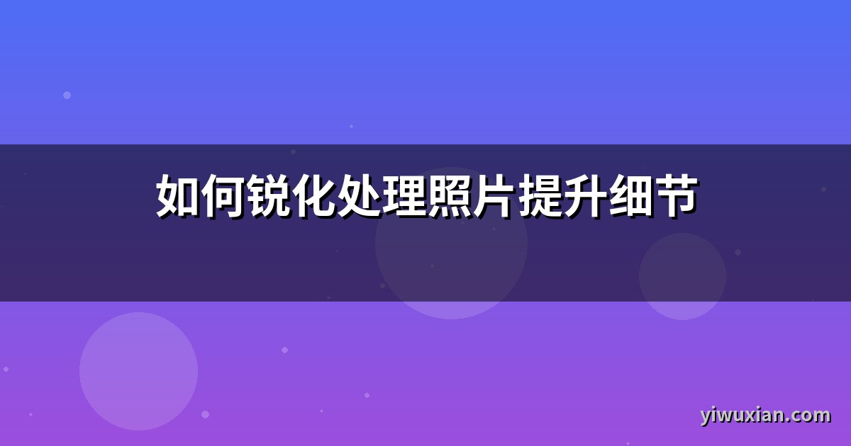 如何锐化处理照片提升细节