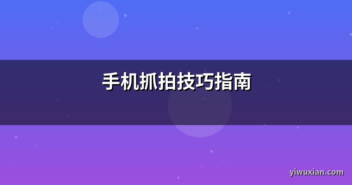 手机抓拍技巧指南
