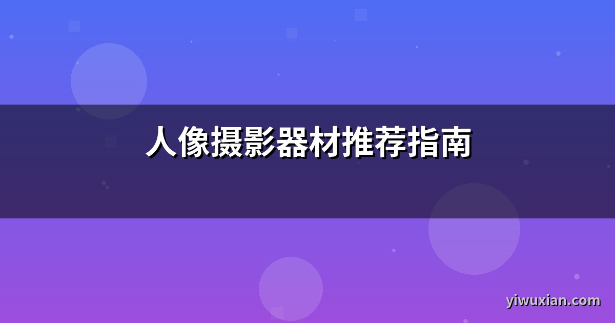 人像摄影器材推荐指南
