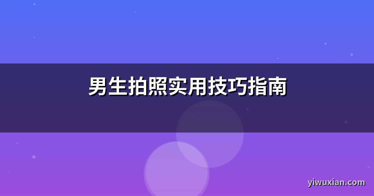男生拍照实用技巧指南