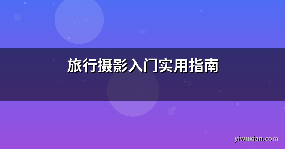 旅行摄影入门实用指南