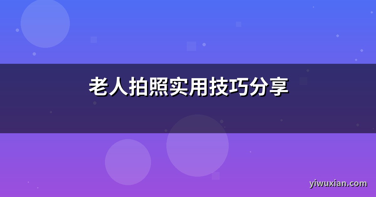 老人拍照实用技巧分享