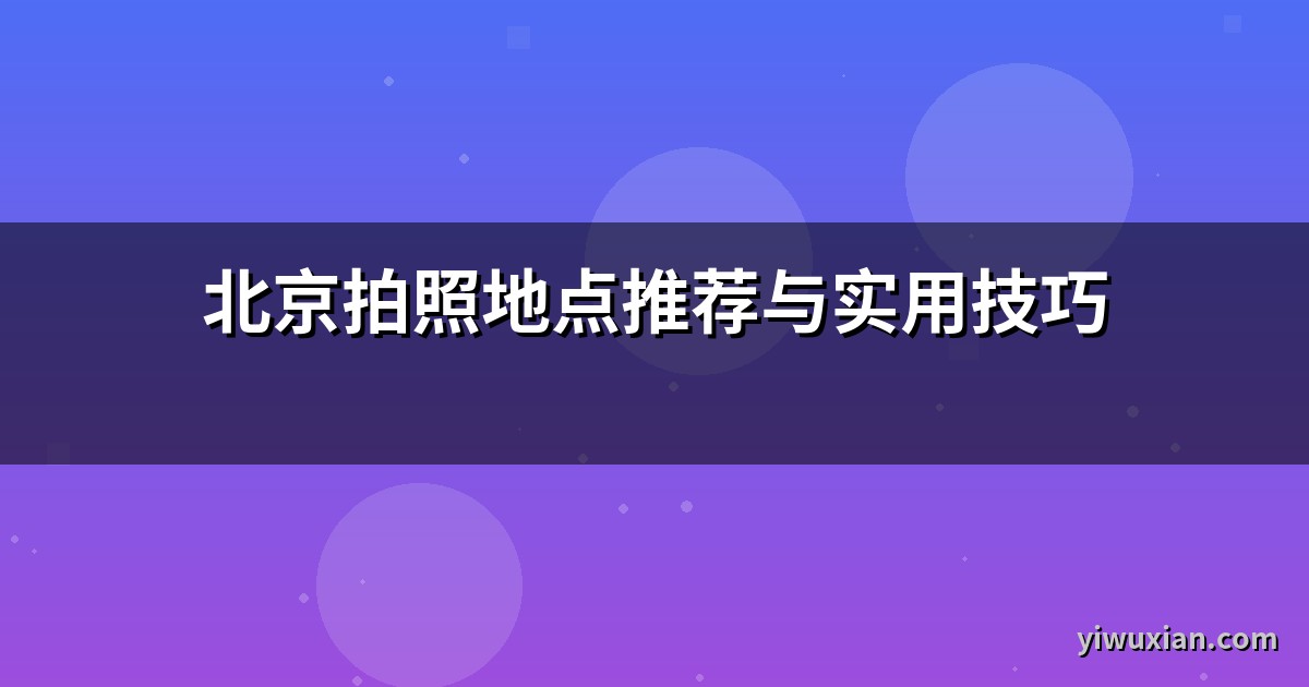 北京拍照地点推荐与实用技巧