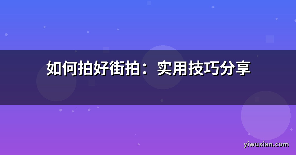 如何拍好街拍：实用技巧分享