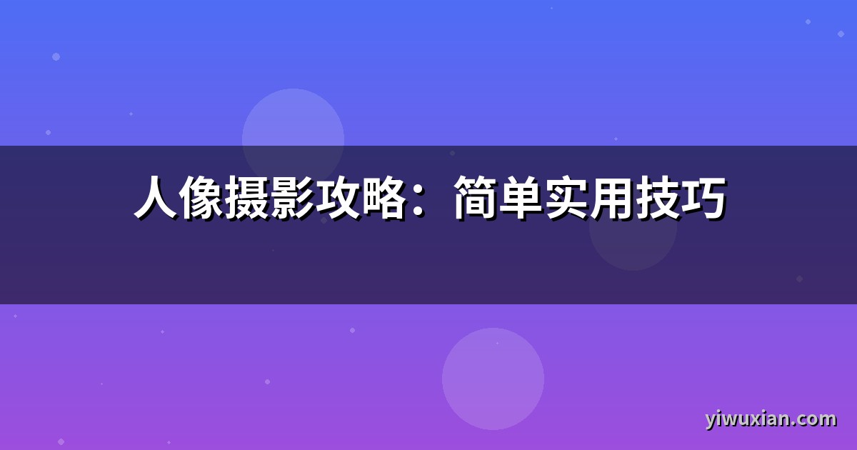 人像摄影攻略：简单实用技巧