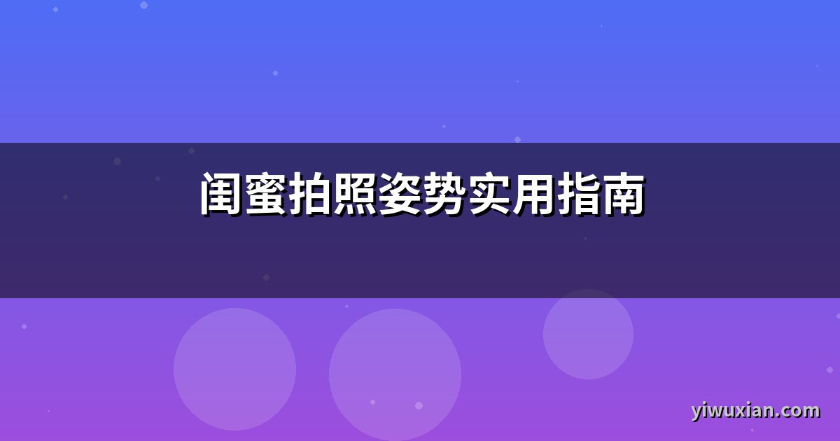 闺蜜拍照姿势实用指南