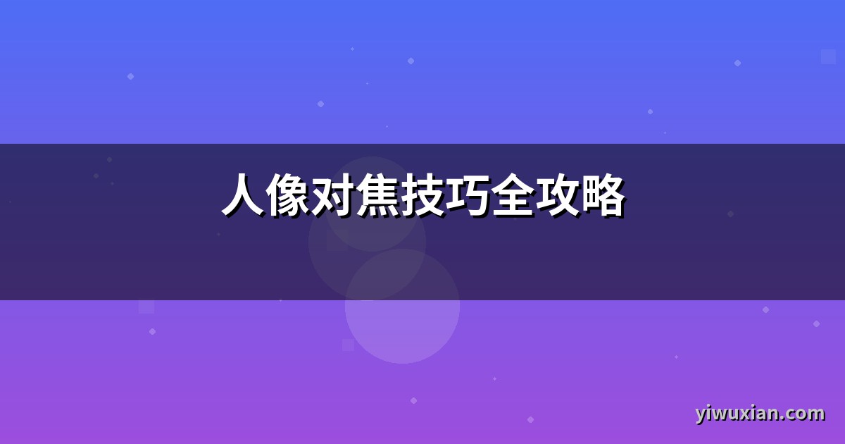 人像对焦技巧全攻略