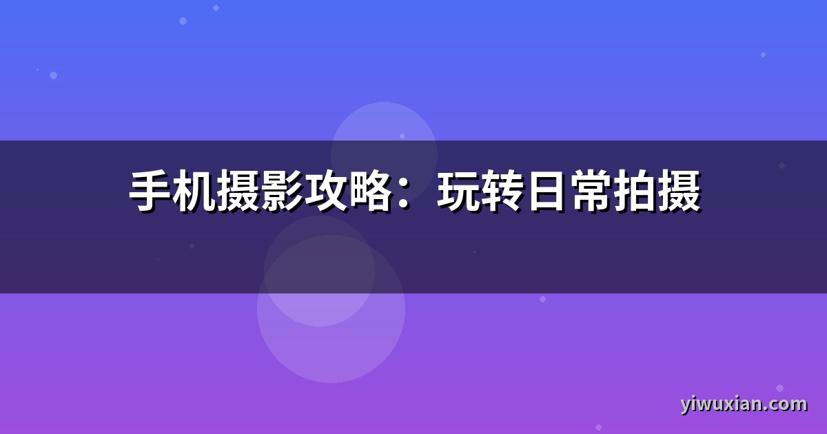 手机摄影攻略：玩转日常拍摄