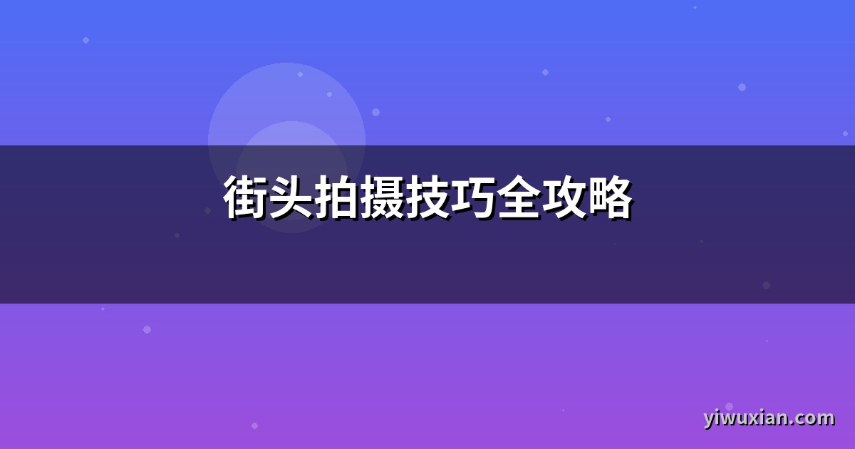街头拍摄技巧全攻略