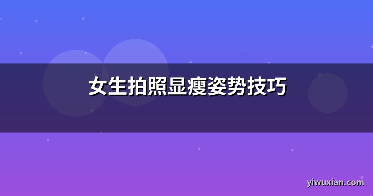 女生拍照显瘦姿势技巧