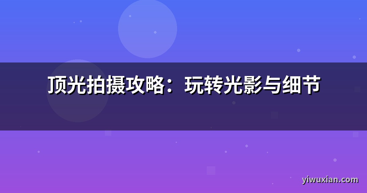 顶光拍摄攻略：玩转光影与细节